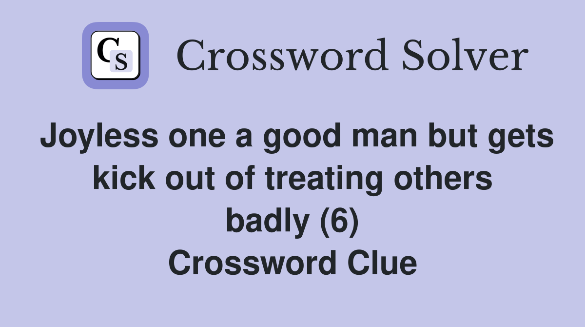 Joyless one a good man but gets kick out of treating others badly (6